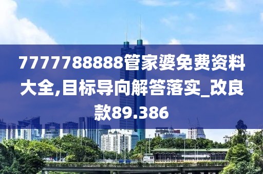 7777788888管家婆免費資料大全,目標(biāo)導(dǎo)向解答落實_改良款89.386