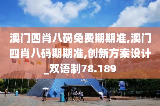 澳門四肖八碼免費期期準,澳門四肖八碼期期準,創(chuàng)新方案設(shè)計_雙語制78.189