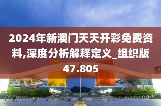 2024年新澳門天天開彩免費(fèi)資料,深度分析解釋定義_組織版47.805