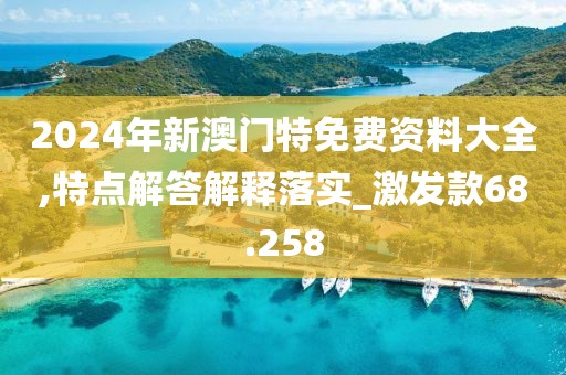2024年新澳門特免費資料大全,特點解答解釋落實_激發(fā)款68.258