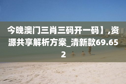 今晚澳門三肖三碼開一碼】,資源共享解析方案_清新款69.652