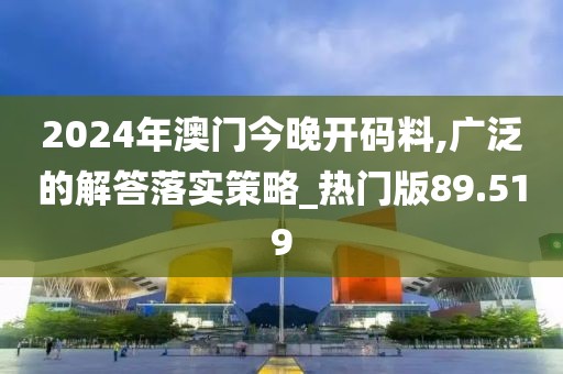 2024年澳門今晚開(kāi)碼料,廣泛的解答落實(shí)策略_熱門版89.519
