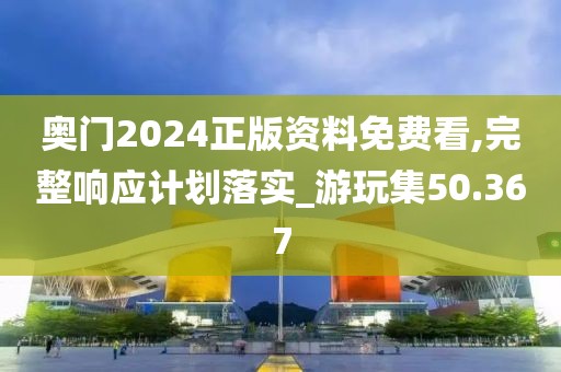 奧門2024正版資料免費看,完整響應計劃落實_游玩集50.367
