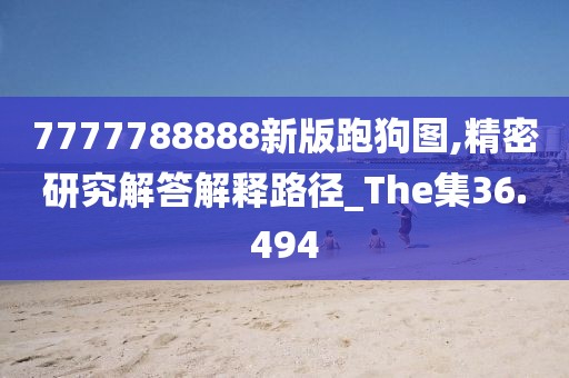 7777788888新版跑狗圖,精密研究解答解釋路徑_The集36.494