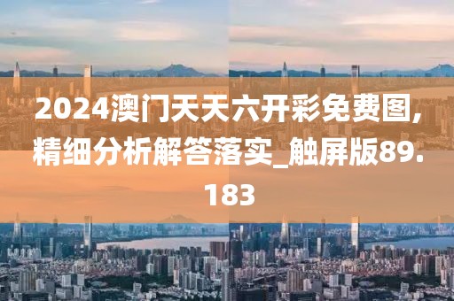 2024澳門天天六開彩免費(fèi)圖,精細(xì)分析解答落實(shí)_觸屏版89.183