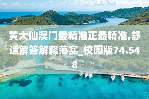 黃大仙澳門最精準(zhǔn)正最精準(zhǔn),舒適解答解釋落實(shí)_校園版74.548