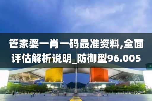 管家婆一肖一碼最準資料,全面評估解析說明_防御型96.005