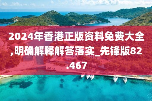 2024年香港正版資料免費(fèi)大全,明確解釋解答落實(shí)_先鋒版82.467
