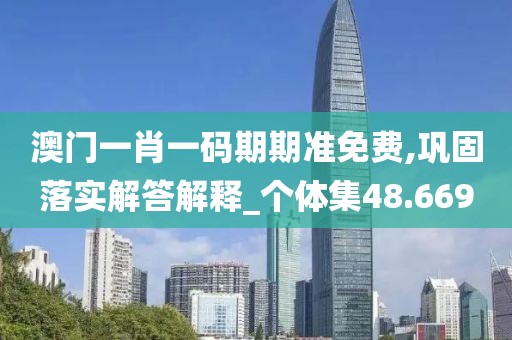 澳門一肖一碼期期準(zhǔn)免費(fèi),鞏固落實(shí)解答解釋_個(gè)體集48.669