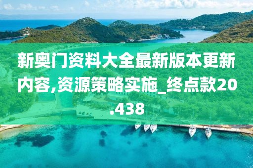 新奧門資料大全最新版本更新內(nèi)容,資源策略實(shí)施_終點(diǎn)款20.438