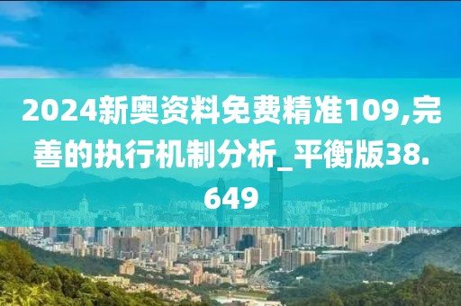 2024新奧資料免費精準(zhǔn)109,完善的執(zhí)行機制分析_平衡版38.649