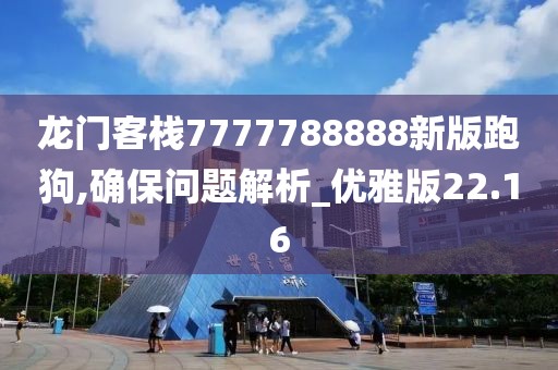 龍門客棧7777788888新版跑狗,確保問題解析_優(yōu)雅版22.16