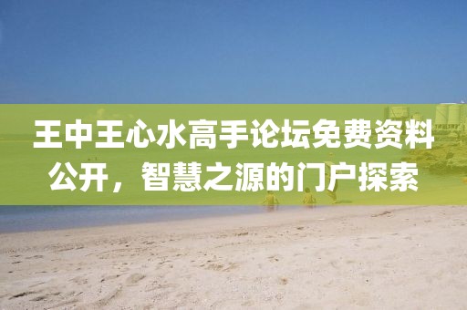 王中王心水高手論壇免費(fèi)資料公開，智慧之源的門戶探索