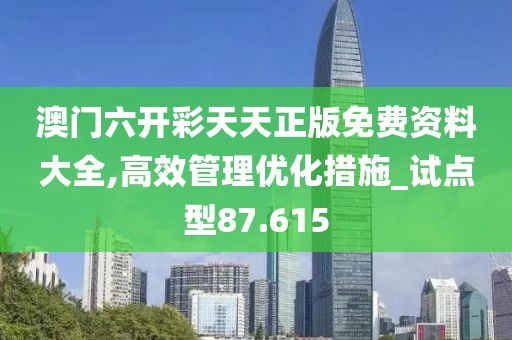 澳門六開彩天天正版免費資料大全,高效管理優(yōu)化措施_試點型87.615