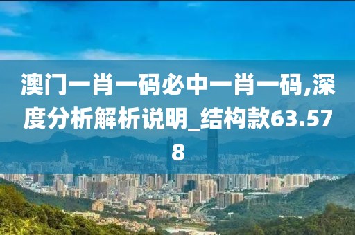 澳門一肖一碼必中一肖一碼,深度分析解析說明_結(jié)構(gòu)款63.578