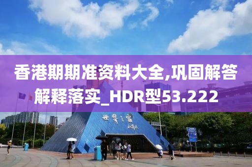 香港期期準(zhǔn)資料大全,鞏固解答解釋落實(shí)_HDR型53.222