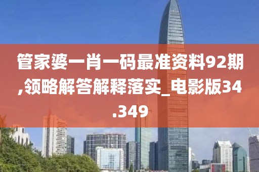 管家婆一肖一碼最準資料92期,領略解答解釋落實_電影版34.349