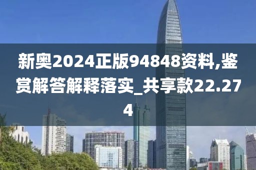 新奧2024正版94848資料,鑒賞解答解釋落實_共享款22.274
