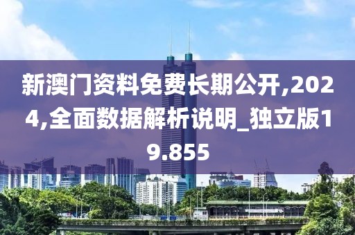新澳門資料免費長期公開,2024,全面數(shù)據(jù)解析說明_獨立版19.855