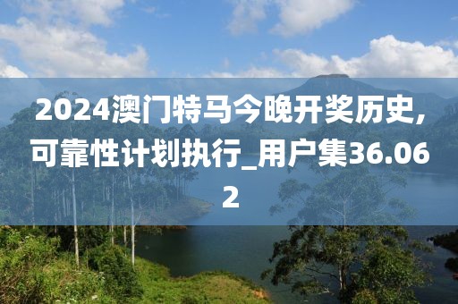2024澳門特馬今晚開獎(jiǎng)歷史,可靠性計(jì)劃執(zhí)行_用戶集36.062
