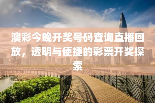 澳彩今晚開獎號碼查詢直播回放，透明與便捷的彩票開獎探索