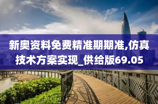 新奧資料免費(fèi)精準(zhǔn)期期準(zhǔn),仿真技術(shù)方案實(shí)現(xiàn)_供給版69.05