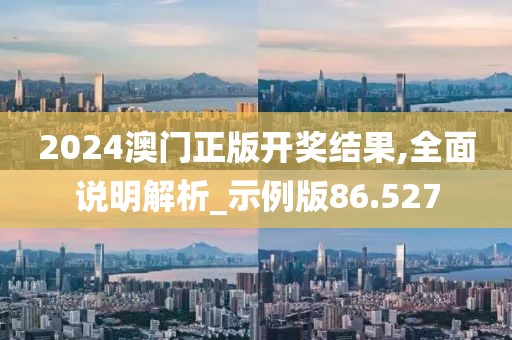 2024澳門(mén)正版開(kāi)獎(jiǎng)結(jié)果,全面說(shuō)明解析_示例版86.527