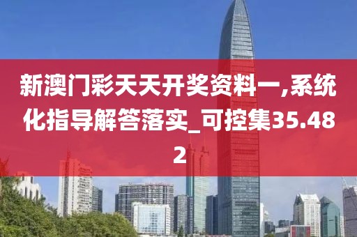 新澳門彩天天開獎資料一,系統(tǒng)化指導(dǎo)解答落實(shí)_可控集35.482
