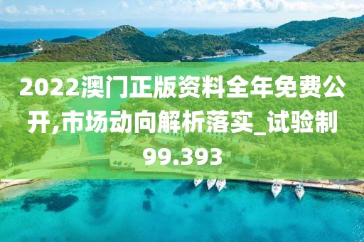 2022澳門正版資料全年免費(fèi)公開,市場(chǎng)動(dòng)向解析落實(shí)_試驗(yàn)制99.393
