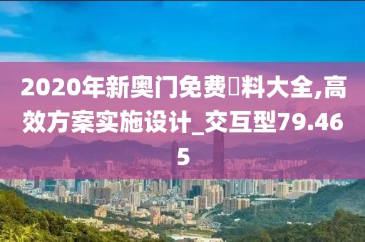 2020年新奧門免費(fèi)資料大全,高效方案實(shí)施設(shè)計(jì)_交互型79.465