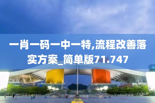 一肖一碼一中一特,流程改善落實(shí)方案_簡(jiǎn)單版71.747