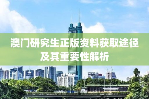澳門研究生正版資料獲取途徑及其重要性解析