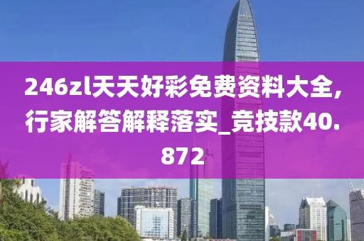246zl天天好彩免費(fèi)資料大全,行家解答解釋落實(shí)_競(jìng)技款40.872