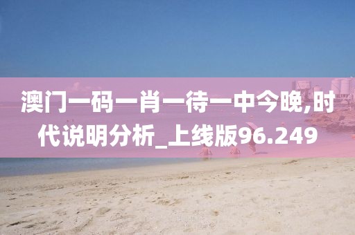 澳門(mén)一碼一肖一待一中今晚,時(shí)代說(shuō)明分析_上線版96.249