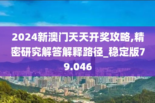 2024新澳門天天開(kāi)獎(jiǎng)攻略,精密研究解答解釋路徑_穩(wěn)定版79.046