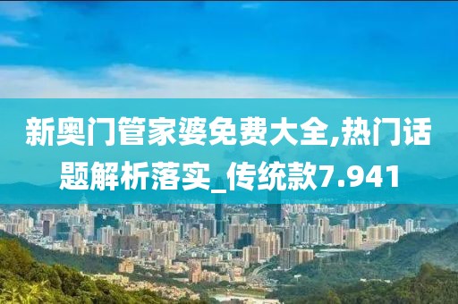 新奧門管家婆免費大全,熱門話題解析落實_傳統(tǒng)款7.941