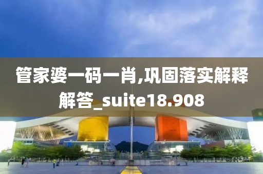 管家婆一碼一肖,鞏固落實(shí)解釋解答_suite18.908
