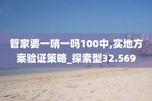管家婆一哨一嗎100中,實(shí)地方案驗(yàn)證策略_探索型32.569