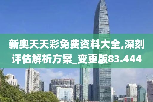 新奧天天彩免費資料大全,深刻評估解析方案_變更版83.444