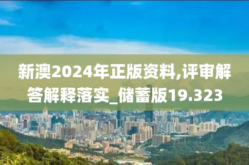 新澳2024年正版資料,評審解答解釋落實(shí)_儲蓄版19.323