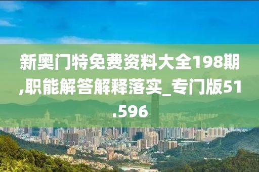 新奧門(mén)特免費(fèi)資料大全198期,職能解答解釋落實(shí)_專門(mén)版51.596