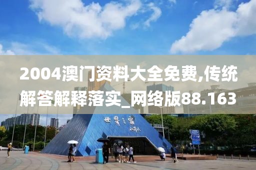 2004澳門資料大全免費,傳統(tǒng)解答解釋落實_網(wǎng)絡(luò)版88.163