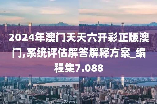 2024年澳門天天六開彩正版澳門,系統(tǒng)評估解答解釋方案_編程集7.088