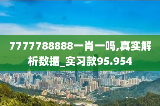 7777788888一肖一嗎,真實解析數(shù)據(jù)_實習(xí)款95.954
