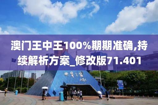 澳門王中王100%期期準(zhǔn)確,持續(xù)解析方案_修改版71.401