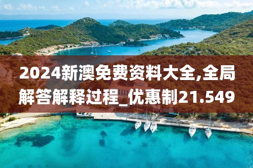 2024新澳免費(fèi)資料大全,全局解答解釋過(guò)程_優(yōu)惠制21.549