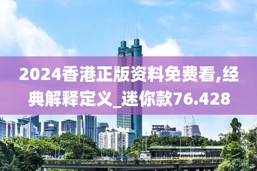 2024香港正版資料免費(fèi)看,經(jīng)典解釋定義_迷你款76.428