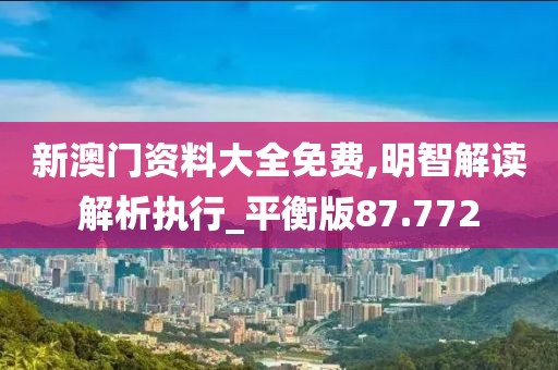 新澳門資料大全免費,明智解讀解析執(zhí)行_平衡版87.772