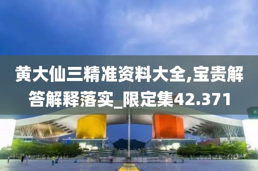 黃大仙三精準(zhǔn)資料大全,寶貴解答解釋落實(shí)_限定集42.371