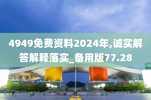 4949免費資料2024年,誠實解答解釋落實_備用版77.28